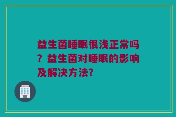 益生菌很浅正常吗？益生菌对的影响及解决方法？
