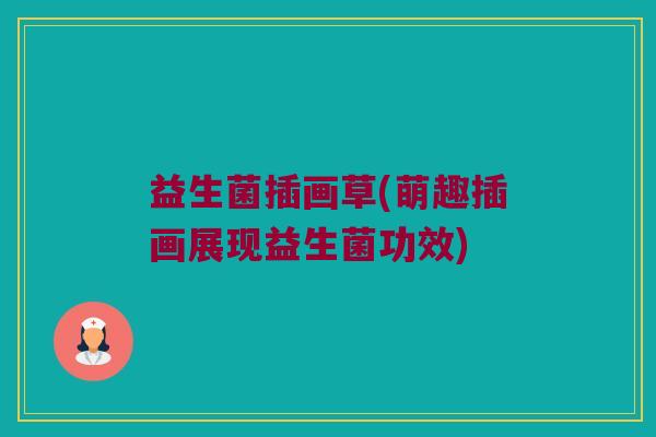 益生菌插画草(萌趣插画展现益生菌功效) 益生菌插画草(萌趣插画展现益生菌功效)