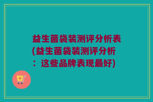 益生菌袋装测评分析表(益生菌袋装测评分析:这些品牌表现好) 益生菌袋装测评分析表(益生菌袋装测评分析:这些品牌表现好)