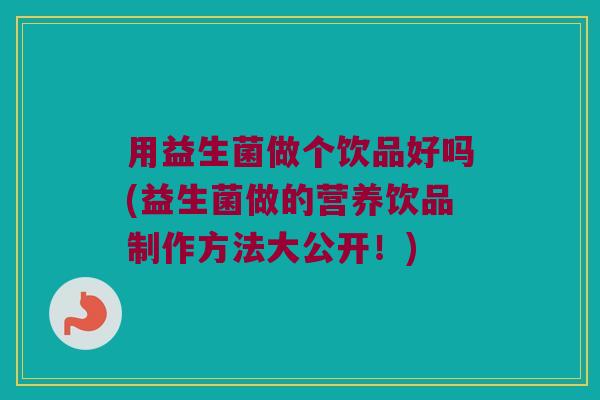 用益生菌做个饮品好吗(益生菌做的营养饮品制作方法大公开!) 用益生菌做个饮品好吗(益生菌做的营养饮品制作方法大公开!)