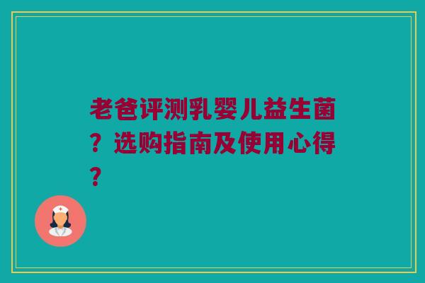 老爸评测乳婴儿益生菌？选购指南及使用心得？