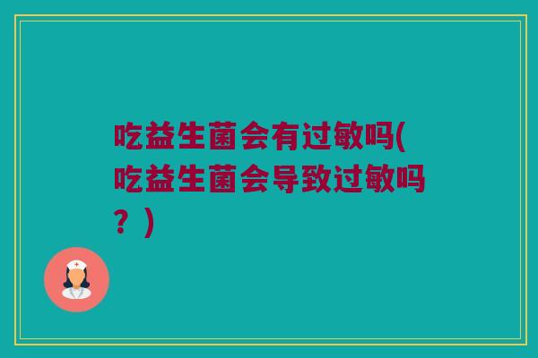 吃益生菌会有吗(吃益生菌会导致吗?) 吃益生菌会有吗(吃益生菌会导致吗?)