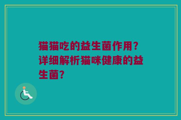 猫猫吃的益生菌作用?详细解析猫咪健康的益生菌? 猫猫吃的益生菌作用?详细解析猫咪健康的益生菌?