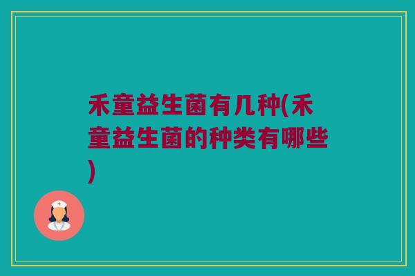 禾童益生菌有几种(禾童益生菌的种类有哪些) 禾童益生菌有几种(禾童益生菌的种类有哪些)