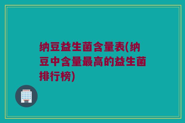 纳豆益生菌含量表(纳豆中含量最高的益生菌排行榜)