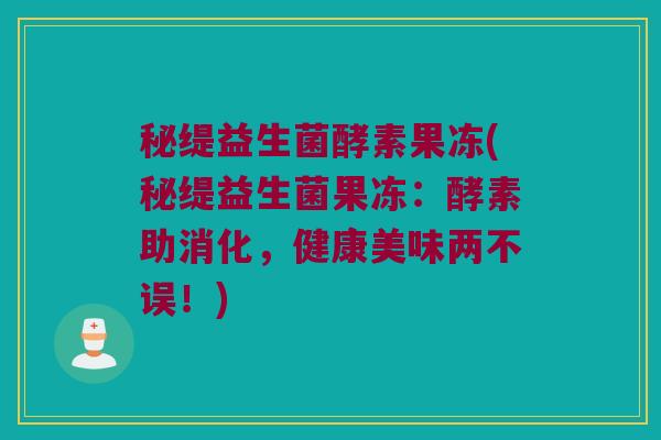 秘缇益生菌酵素果冻(秘缇益生菌果冻：酵素助消化，健康美味两不误！)