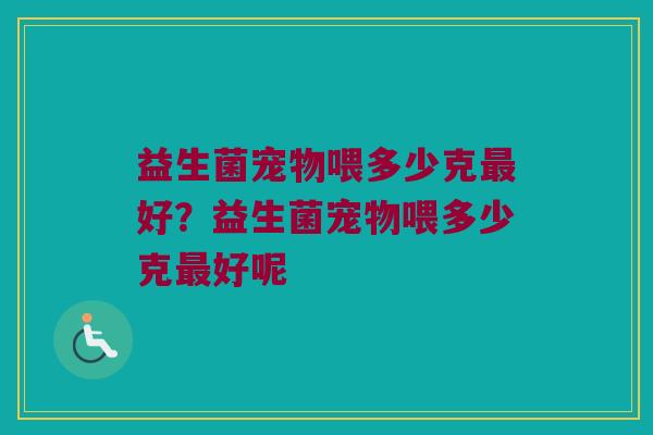 益生菌宠物喂多少克好?益生菌宠物喂多少克好呢 益生菌宠物喂多少克好?益生菌宠物喂多少克好呢