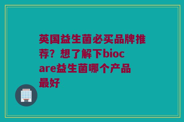 英国益生菌必买品牌推荐?想了解下biocare益生菌哪个产品好 英国益生菌必买品牌推荐?想了解下biocare益生菌哪个产品好