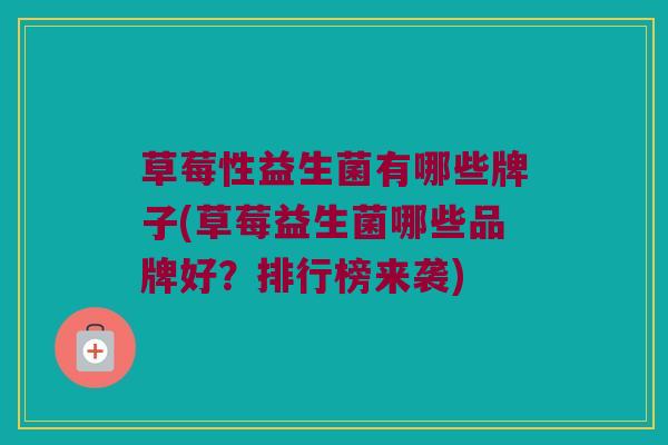 草莓性益生菌有哪些牌子(草莓益生菌哪些品牌好？排行榜来袭)