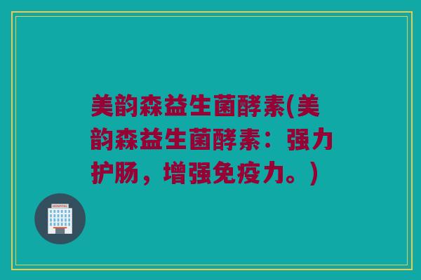 美韵森益生菌酵素(美韵森益生菌酵素：强力护肠，增强免疫力。)