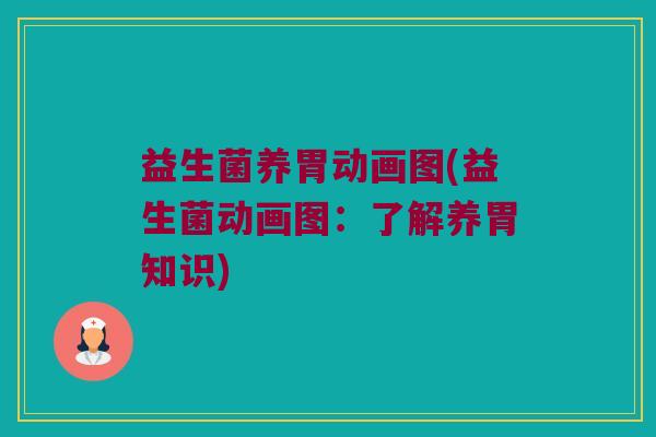 益生菌养胃动画图(益生菌动画图:了解养胃知识) 益生菌养胃动画图(益生菌动画图:了解养胃知识)