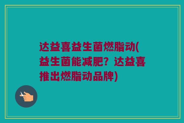 达益喜益生菌燃脂动(益生菌能?达益喜推出燃脂动品牌) 达益喜益生菌燃脂动(益生菌能?达益喜推出燃脂动品牌)