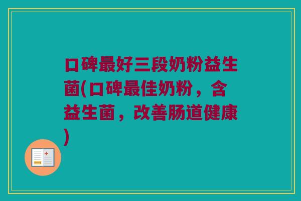 口碑好三段奶粉益生菌(口碑佳奶粉，含益生菌，改善肠道健康)