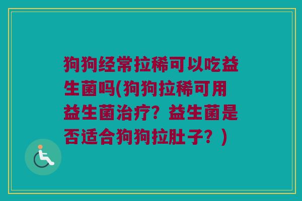 狗狗经常拉稀可以吃益生菌吗(狗狗拉稀可用益生菌?益生菌是否适合狗狗拉肚子?) 狗狗经常拉稀可以吃益生菌吗(狗狗拉稀可用益生菌?益生菌是否适合狗狗拉肚子?)