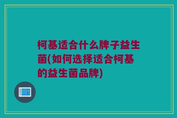 柯基适合什么牌子益生菌(如何选择适合柯基的益生菌品牌) 柯基适合什么牌子益生菌(如何选择适合柯基的益生菌品牌)