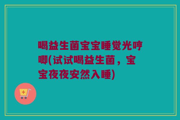 喝益生菌宝宝睡觉光哼唧(试试喝益生菌,宝宝夜夜安然入睡) 喝益生菌宝宝睡觉光哼唧(试试喝益生菌,宝宝夜夜安然入睡)