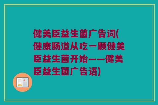 健美臣益生菌广告词(健康肠道从吃一颗健美臣益生菌开始——健美臣益生菌广告语) 健美臣益生菌广告词(健康肠道从吃一颗健美臣益生菌开始——健美臣益生菌广告语)