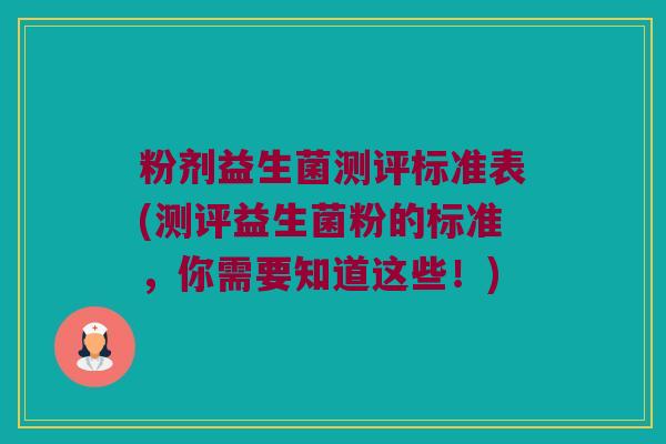 粉剂益生菌测评标准表(测评益生菌粉的标准,你需要知道这些!) 粉剂益生菌测评标准表(测评益生菌粉的标准,你需要知道这些!)