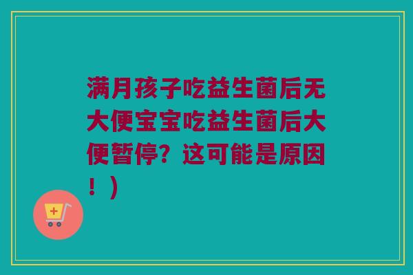 满月孩子吃益生菌后无大便宝宝吃益生菌后大便暂停?这可能是原因!) 满月孩子吃益生菌后无大便宝宝吃益生菌后大便暂停?这可能是原因!)