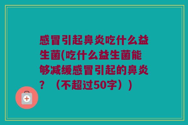 引起吃什么益生菌(吃什么益生菌能够减缓引起的？（不超过50字）)