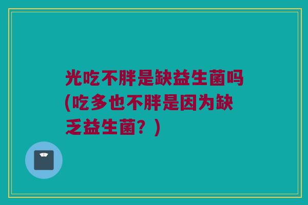 光吃不胖是缺益生菌吗(吃多也不胖是因为缺乏益生菌?) 光吃不胖是缺益生菌吗(吃多也不胖是因为缺乏益生菌?)