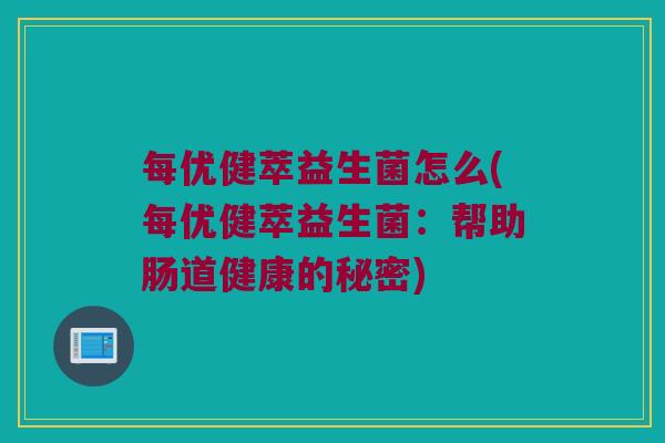 每优健萃益生菌怎么(每优健萃益生菌：帮助肠道健康的秘密)