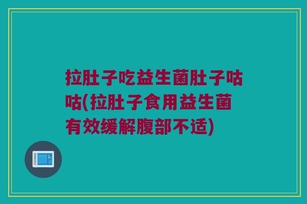 拉肚子吃益生菌肚子咕咕(拉肚子食用益生菌有效缓解腹部不适) 拉肚子吃益生菌肚子咕咕(拉肚子食用益生菌有效缓解腹部不适)