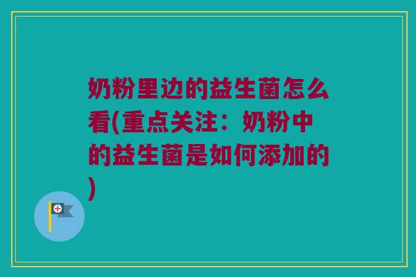 奶粉里边的益生菌怎么看(重点关注:奶粉中的益生菌是如何添加的) 奶粉里边的益生菌怎么看(重点关注:奶粉中的益生菌是如何添加的)