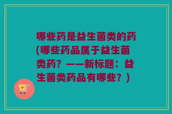 哪些药是益生菌类的药(哪些药品属于益生菌类药?——新标题:益生菌类药品有哪些?) 哪些药是益生菌类的药(哪些药品属于益生菌类药?——新标题:益生菌类药品有哪些?)