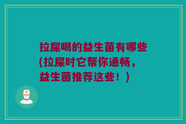 拉屎喝的益生菌有哪些(拉屎时它帮你通畅,益生菌推荐这些!) 拉屎喝的益生菌有哪些(拉屎时它帮你通畅,益生菌推荐这些!)