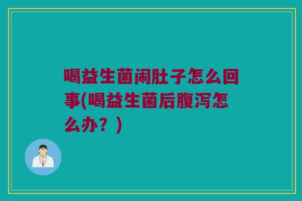 喝益生菌闹肚子怎么回事(喝益生菌后怎么办?) 喝益生菌闹肚子怎么回事(喝益生菌后怎么办?)