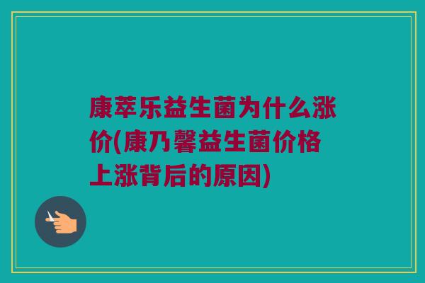 康萃乐益生菌为什么涨价(康乃馨益生菌价格上涨背后的原因) 康萃乐益生菌为什么涨价(康乃馨益生菌价格上涨背后的原因)