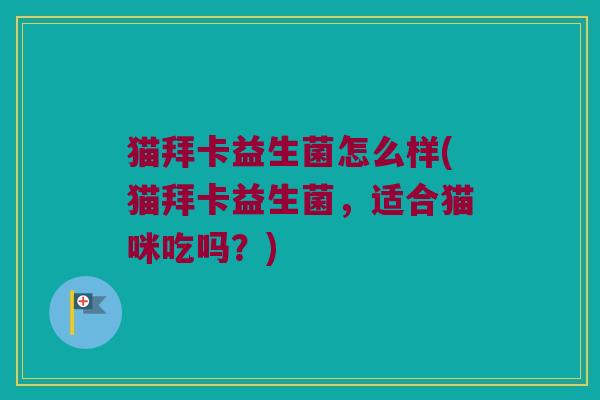 猫拜卡益生菌怎么样(猫拜卡益生菌，适合猫咪吃吗？)