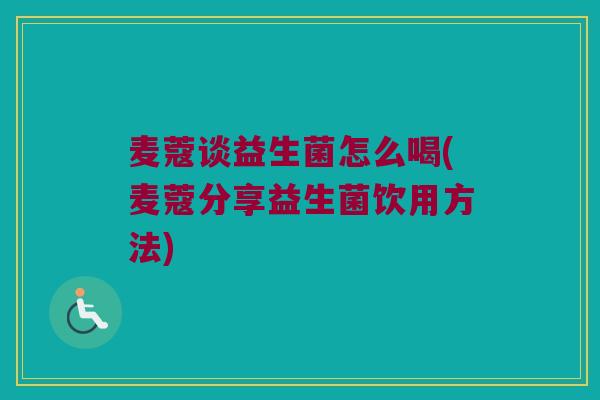 麦蔻谈益生菌怎么喝(麦蔻分享益生菌饮用方法) 麦蔻谈益生菌怎么喝(麦蔻分享益生菌饮用方法)