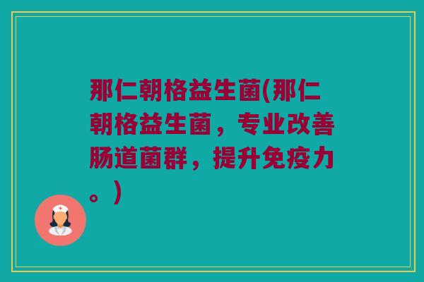 那仁朝格益生菌(那仁朝格益生菌,专业改善肠道菌群,提升力。) 那仁朝格益生菌(那仁朝格益生菌,专业改善肠道菌群,提升力。)