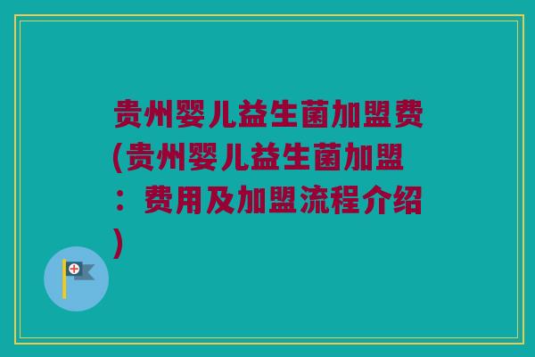 贵州婴儿益生菌加盟费(贵州婴儿益生菌加盟:费用及加盟流程介绍) 贵州婴儿益生菌加盟费(贵州婴儿益生菌加盟:费用及加盟流程介绍)