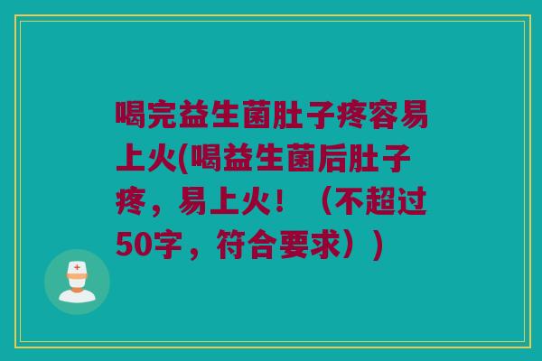 喝完益生菌肚子疼容易上火？喝益生菌后肚子疼，易上火！