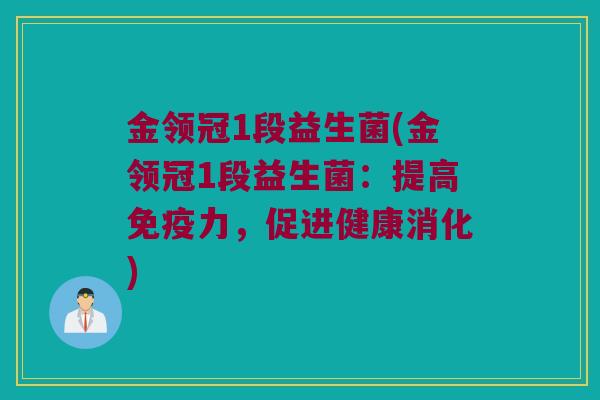 金领冠1段益生菌(金领冠1段益生菌：提高力，促进健康消化)