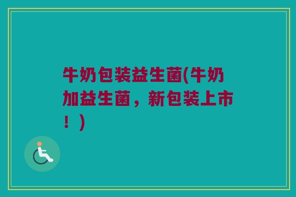 牛奶包装益生菌(牛奶加益生菌,新包装上市!) 牛奶包装益生菌(牛奶加益生菌,新包装上市!)
