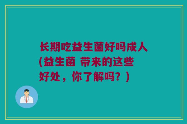 长期吃益生菌好吗成人(益生菌 带来的这些好处,你了解吗?) 长期吃益生菌好吗成人(益生菌 带来的这些好处,你了解吗?)