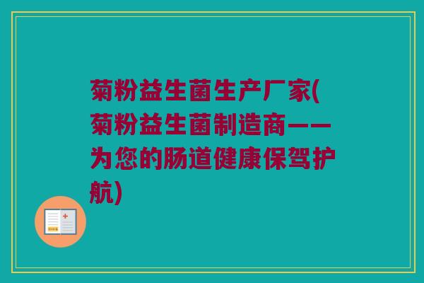 菊粉益生菌生产厂家(菊粉益生菌制造商——为您的肠道健康保驾护航)