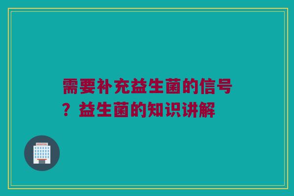 需要补充益生菌的信号？益生菌的知识讲解