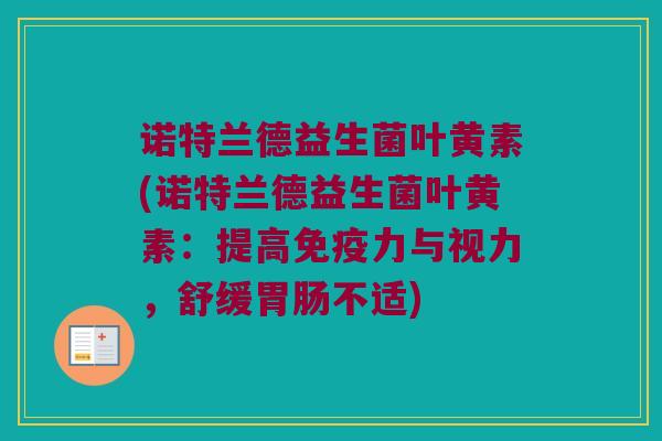 诺特兰德益生菌叶黄素(诺特兰德益生菌叶黄素:提高力与视力,舒缓不适) 诺特兰德益生菌叶黄素(诺特兰德益生菌叶黄素:提高力与视力,舒缓不适)