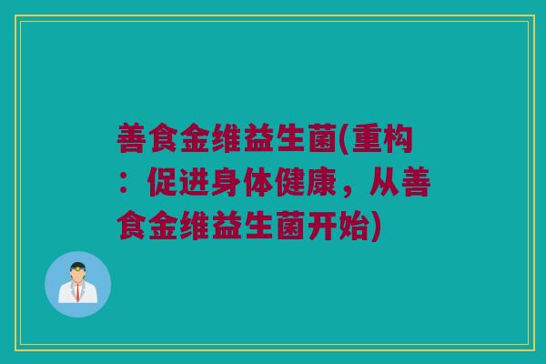 善食金维益生菌(重构:促进身体健康,从善食金维益生菌开始) 善食金维益生菌(重构:促进身体健康,从善食金维益生菌开始)