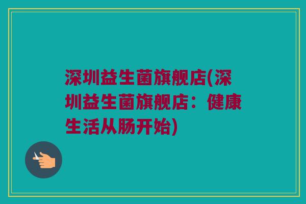 深圳益生菌旗舰店(深圳益生菌旗舰店：健康生活从肠开始)