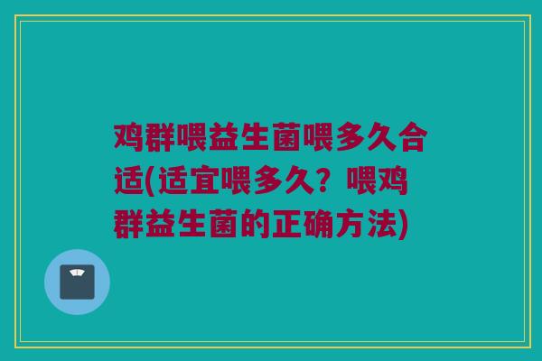 鸡群喂益生菌喂多久合适(适宜喂多久?喂鸡群益生菌的正确方法) 鸡群喂益生菌喂多久合适(适宜喂多久?喂鸡群益生菌的正确方法)