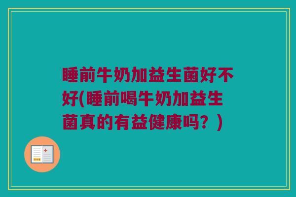 睡前牛奶加益生菌好不好(睡前喝牛奶加益生菌真的有益健康吗?) 睡前牛奶加益生菌好不好(睡前喝牛奶加益生菌真的有益健康吗?)