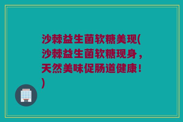 沙棘益生菌软糖美现(沙棘益生菌软糖现身,天然美味促肠道健康!) 沙棘益生菌软糖美现(沙棘益生菌软糖现身,天然美味促肠道健康!)