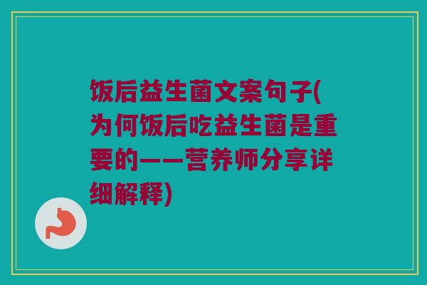 饭后益生菌文案句子(为何饭后吃益生菌是重要的——营养师分享详细解释) 饭后益生菌文案句子(为何饭后吃益生菌是重要的——营养师分享详细解释)