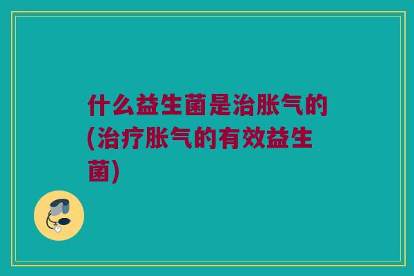 什么益生菌是的(的有效益生菌) 什么益生菌是的(的有效益生菌)
